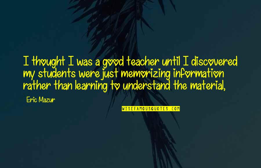 Good Learning Quotes By Eric Mazur: I thought I was a good teacher until