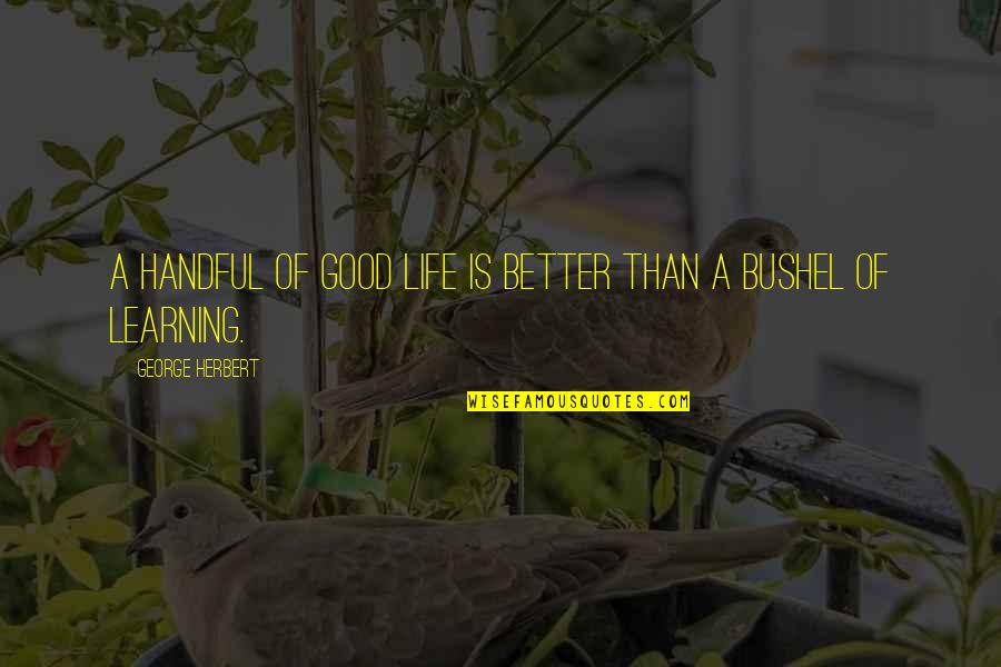 Good Learning Quotes By George Herbert: A handful of good life is better than