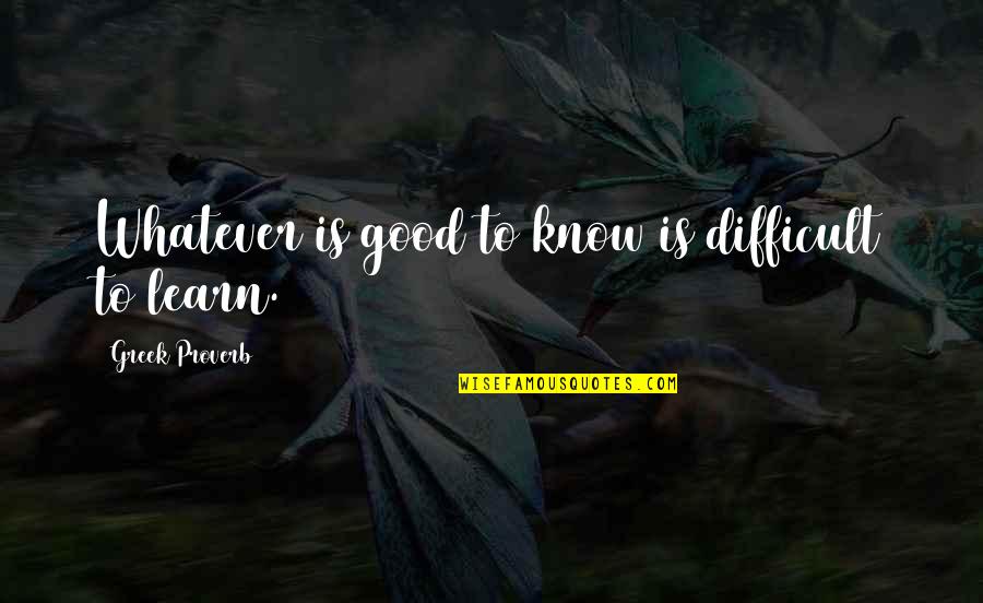 Good Learning Quotes By Greek Proverb: Whatever is good to know is difficult to