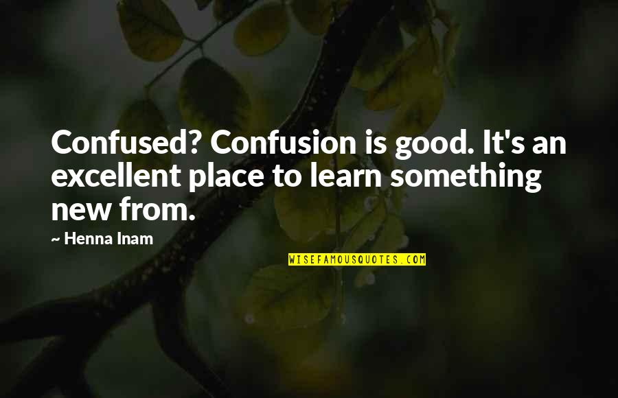 Good Learning Quotes By Henna Inam: Confused? Confusion is good. It's an excellent place