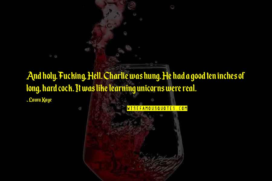 Good Learning Quotes By Laura Kaye: And holy. Fucking, Hell. Charlie was hung. He