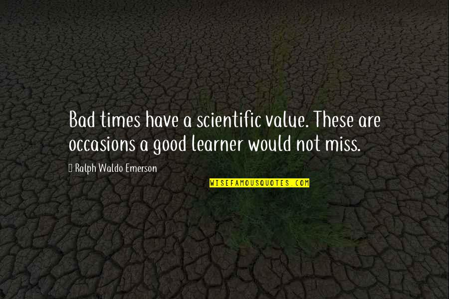 Good Learning Quotes By Ralph Waldo Emerson: Bad times have a scientific value. These are