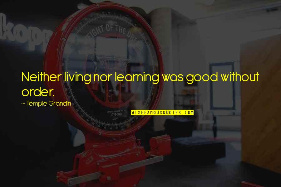 Good Learning Quotes By Temple Grandin: Neither living nor learning was good without order.