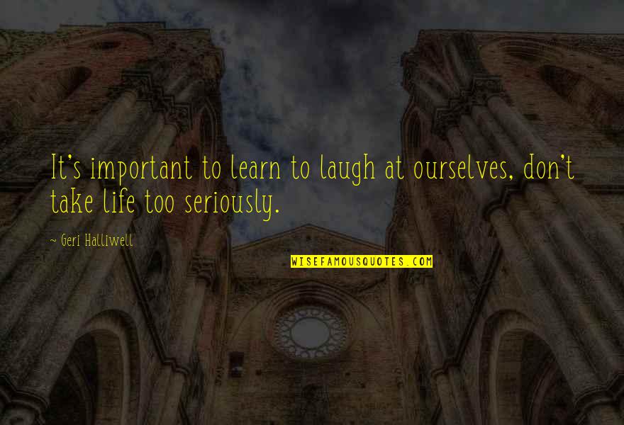Good Leaving School Quotes By Geri Halliwell: It's important to learn to laugh at ourselves,