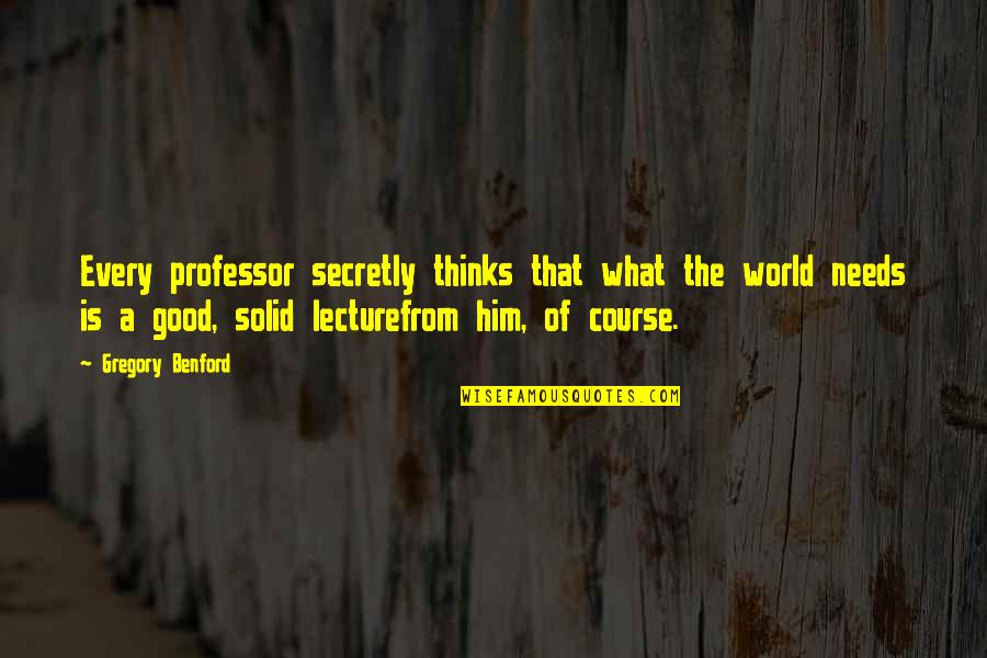 Good Lecture Quotes By Gregory Benford: Every professor secretly thinks that what the world