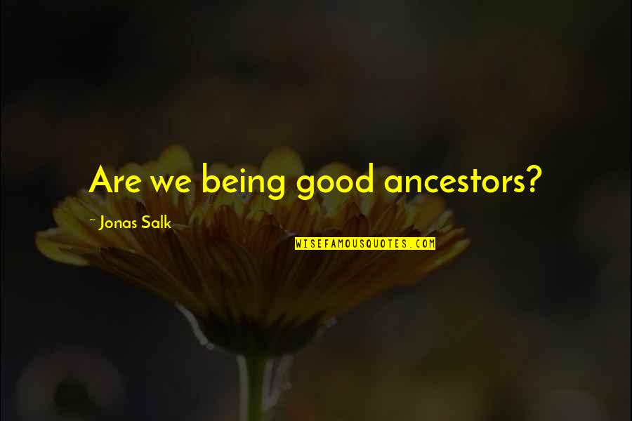 Good Legacy Quotes By Jonas Salk: Are we being good ancestors? Good Legacy Quotes By Jonas Salk: Are we being good ancestors?