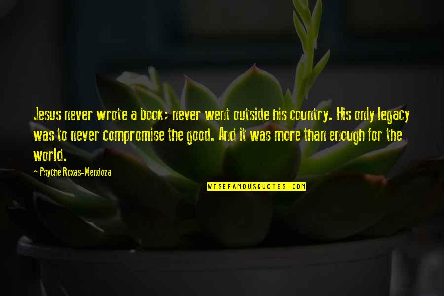 Good Legacy Quotes By Psyche Roxas-Mendoza: Jesus never wrote a book; never went outside