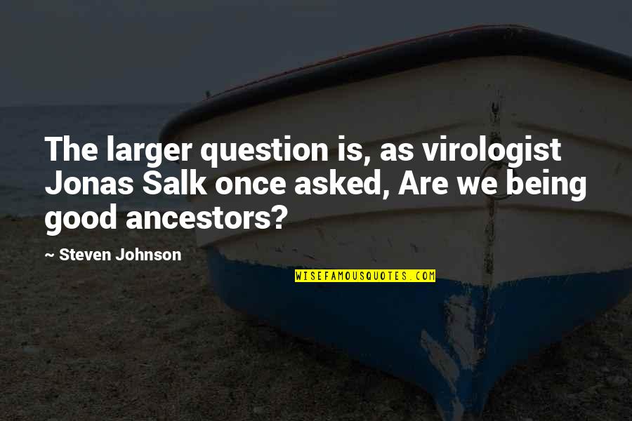 Good Legacy Quotes By Steven Johnson: The larger question is, as virologist Jonas Salk