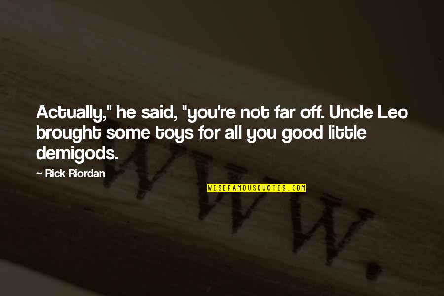 Good Leo Quotes By Rick Riordan: Actually," he said, "you're not far off. Uncle Good Leo Quotes By Rick Riordan: Actually," he said, "you're not far off. Uncle