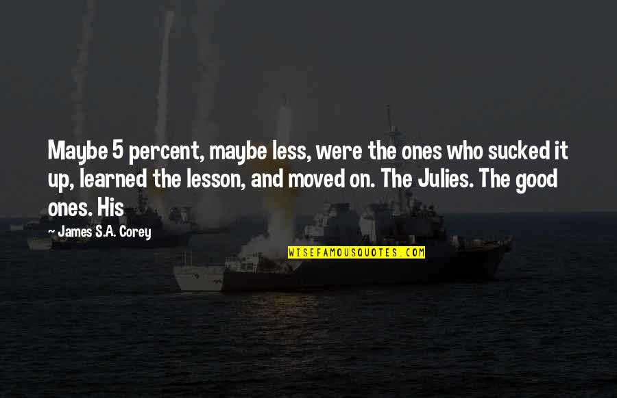 Good Lesson Learned Quotes By James S.A. Corey: Maybe 5 percent, maybe less, were the ones Good Lesson Learned Quotes By James S.A. Corey: Maybe 5 percent, maybe less, were the ones