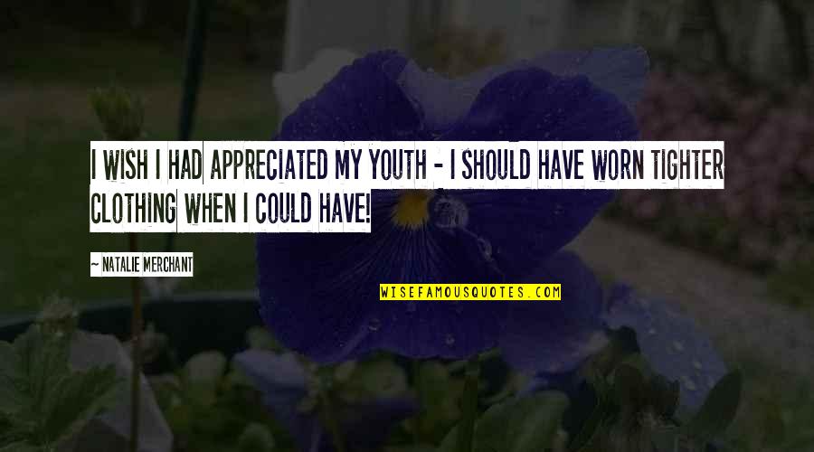 Good Letterkenny Quotes By Natalie Merchant: I wish I had appreciated my youth -
