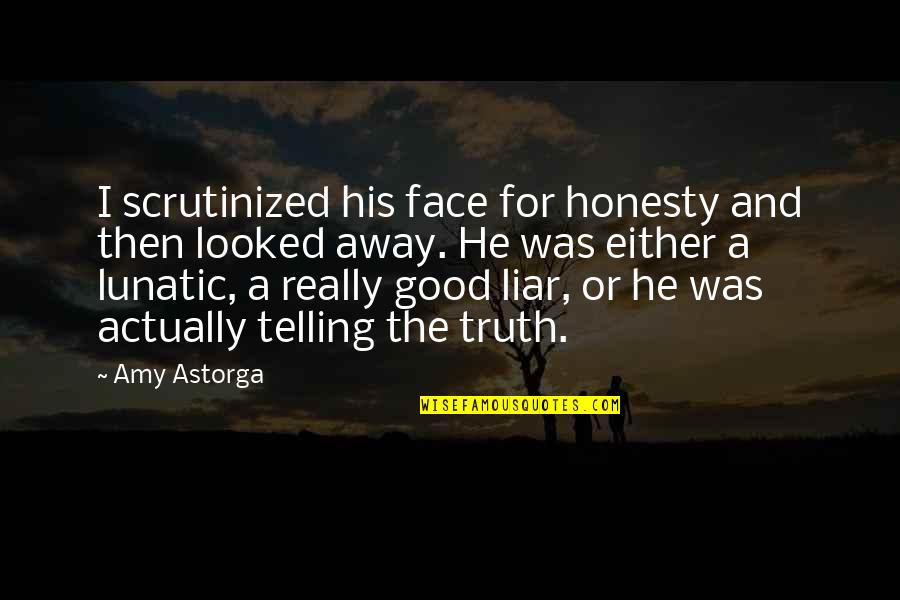 Good Liar Quotes By Amy Astorga: I scrutinized his face for honesty and then