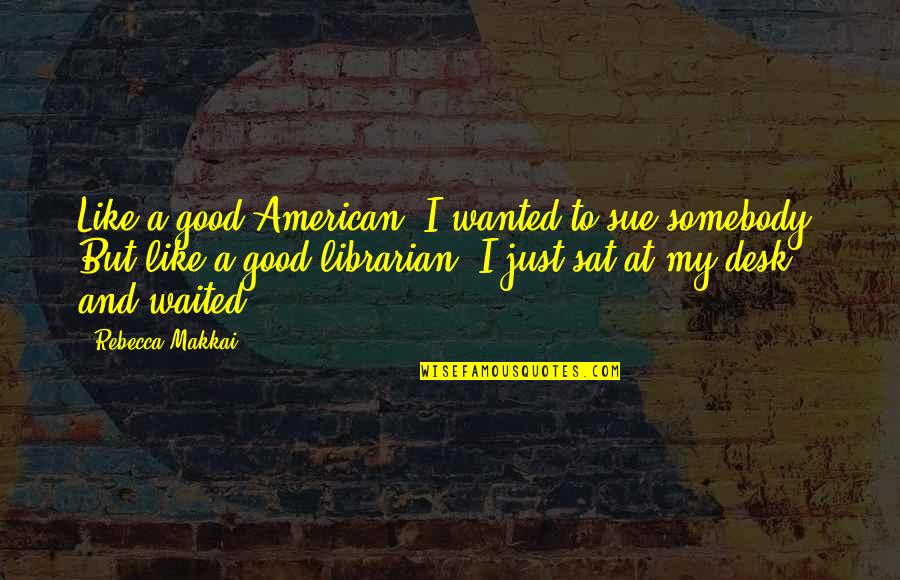 Good Librarian Quotes By Rebecca Makkai: Like a good American, I wanted to sue