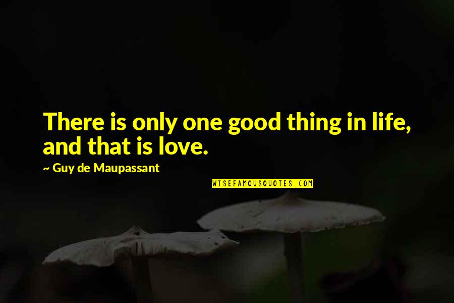 Good Life And Love Quotes By Guy De Maupassant: There is only one good thing in life,