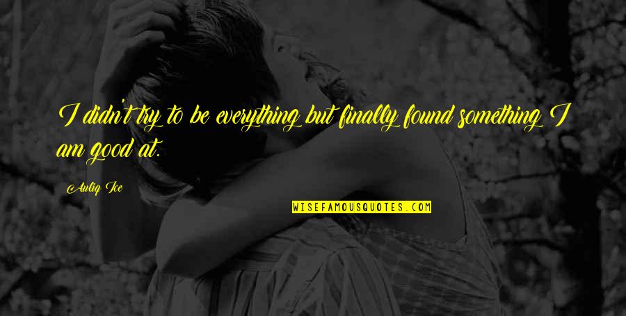 Good Life And Motivational Quotes By Auliq Ice: I didn't try to be everything but finally