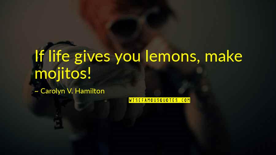 Good Life Bio Quotes By Carolyn V. Hamilton: If life gives you lemons, make mojitos!