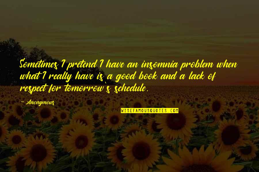 Good Life Book Quotes By Anonymous: Sometimes I pretend I have an insomnia problem