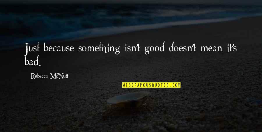 Good Life Book Quotes By Rebecca McNutt: Just because something isn't good doesn't mean it's