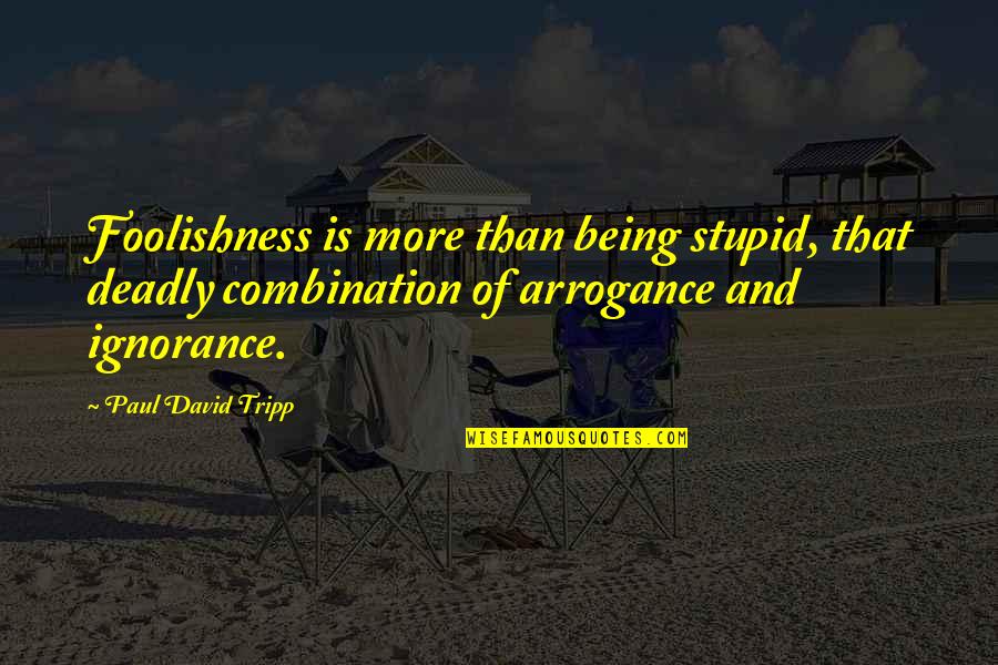Good Life Changes Quotes By Paul David Tripp: Foolishness is more than being stupid, that deadly