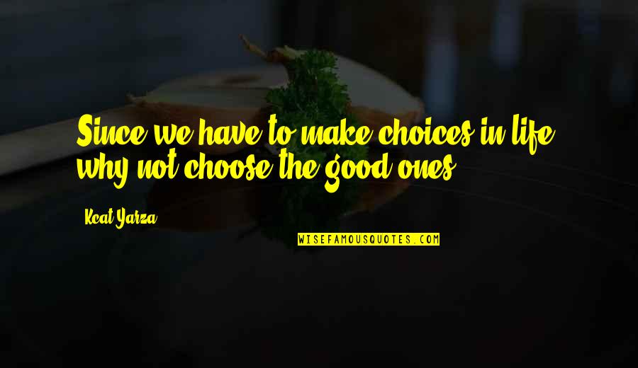 Good Life Choice Quotes By Kcat Yarza: Since we have to make choices in life,
