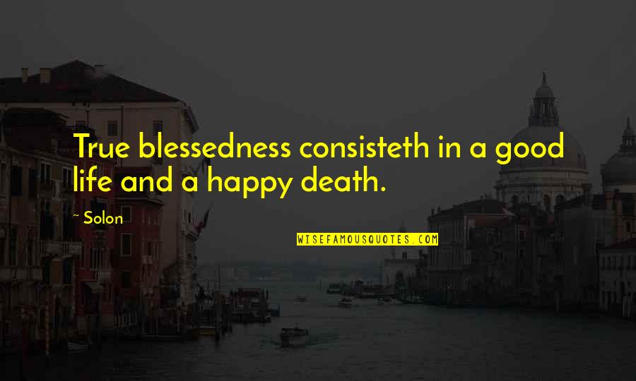 Good Life Death Quotes By Solon: True blessedness consisteth in a good life and