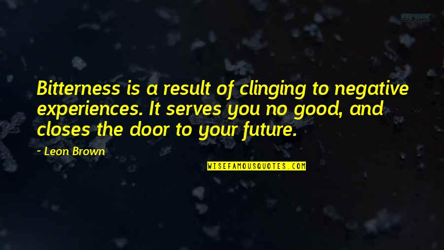 Good Life Experiences Quotes By Leon Brown: Bitterness is a result of clinging to negative Good Life Experiences Quotes By Leon Brown: Bitterness is a result of clinging to negative