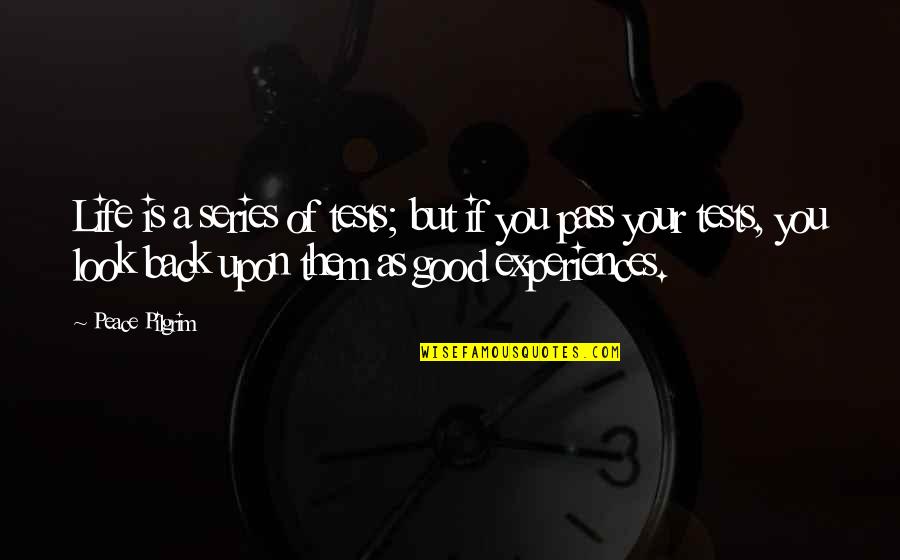 Good Life Experiences Quotes By Peace Pilgrim: Life is a series of tests; but if Good Life Experiences Quotes By Peace Pilgrim: Life is a series of tests; but if
