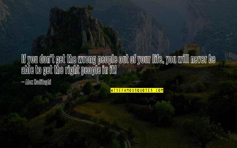Good Life Goodness Quotes By Alex Haditaghi: If you don't get the wrong people out Good Life Goodness Quotes By Alex Haditaghi: If you don't get the wrong people out