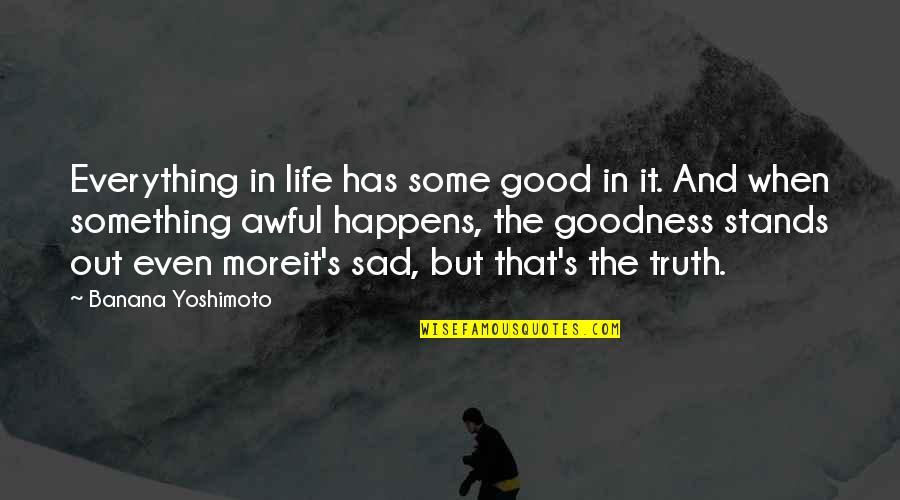 Good Life Goodness Quotes By Banana Yoshimoto: Everything in life has some good in it. Good Life Goodness Quotes By Banana Yoshimoto: Everything in life has some good in it.