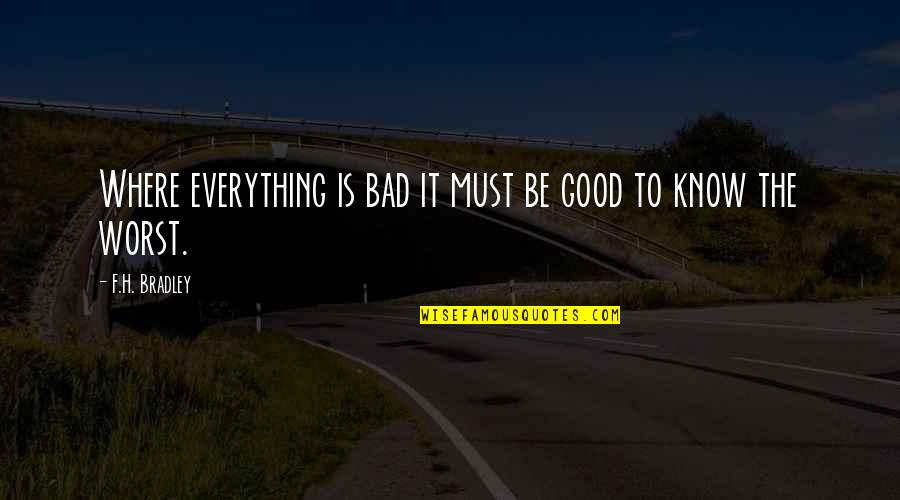 Good Life Goodness Quotes By F.H. Bradley: Where everything is bad it must be good Good Life Goodness Quotes By F.H. Bradley: Where everything is bad it must be good