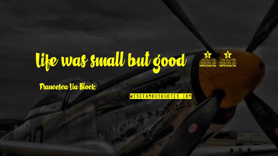Good Life Goodness Quotes By Francesca Lia Block: Life was small but good. (15) Good Life Goodness Quotes By Francesca Lia Block: Life was small but good. (15)