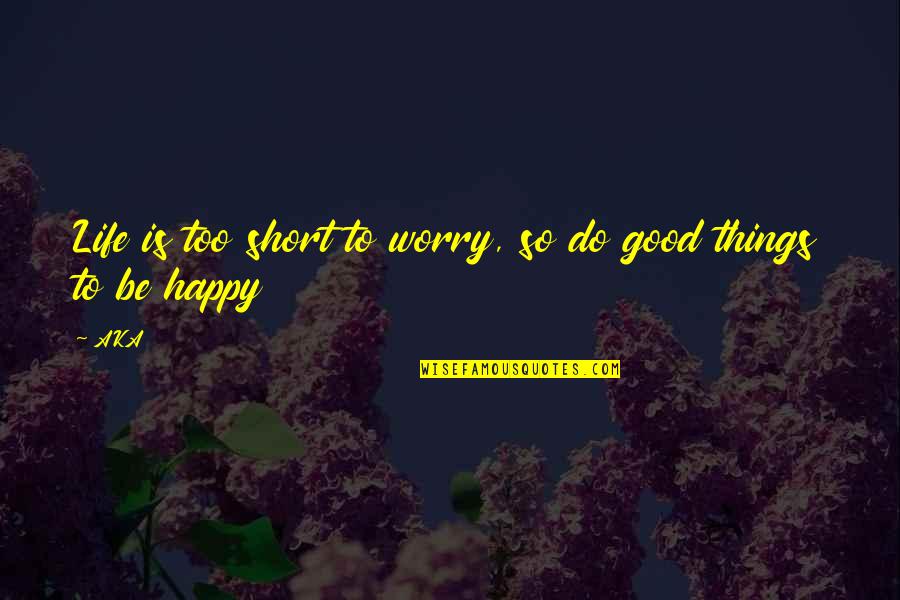 Good Life Happy Quotes By AKA: Life is too short to worry, so do