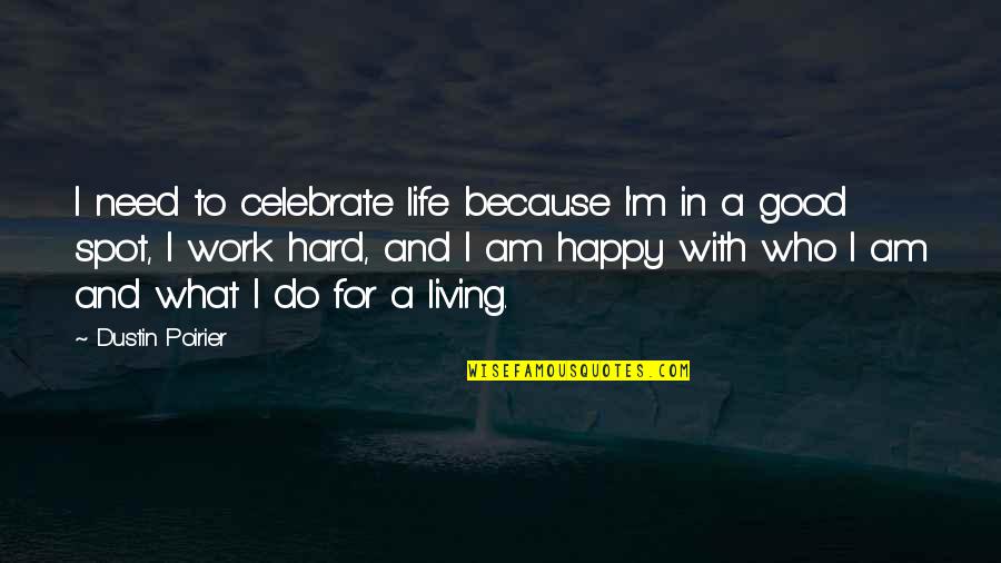 Good Life Happy Quotes By Dustin Poirier: I need to celebrate life because I'm in Good Life Happy Quotes By Dustin Poirier: I need to celebrate life because I'm in
