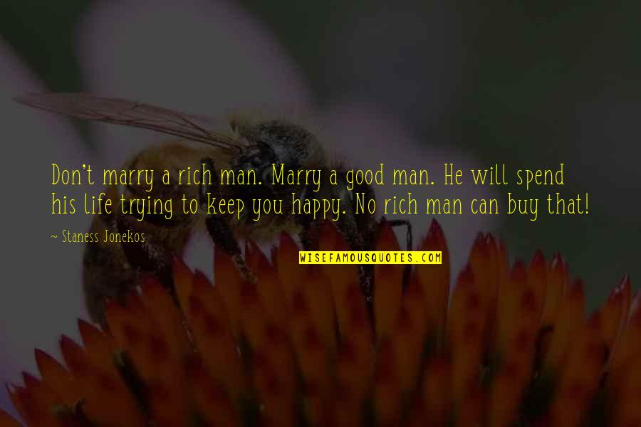Good Life Happy Quotes By Staness Jonekos: Don't marry a rich man. Marry a good Good Life Happy Quotes By Staness Jonekos: Don't marry a rich man. Marry a good
