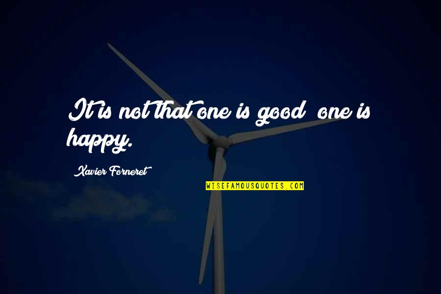 Good Life Happy Quotes By Xavier Forneret: It is not that one is good; one Good Life Happy Quotes By Xavier Forneret: It is not that one is good; one