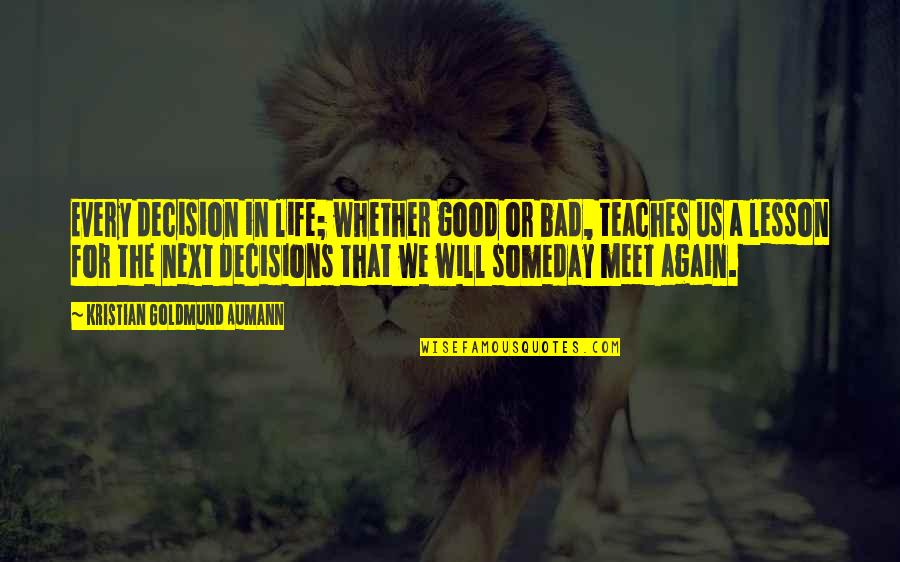 Good Life Lesson Quotes By Kristian Goldmund Aumann: Every decision in life; whether good or bad, Good Life Lesson Quotes By Kristian Goldmund Aumann: Every decision in life; whether good or bad,