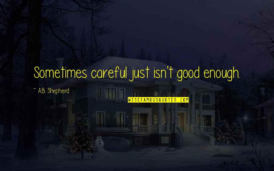 Good Life Lessons Quotes By A.B. Shepherd: Sometimes careful just isn't good enough. Good Life Lessons Quotes By A.B. Shepherd: Sometimes careful just isn't good enough.