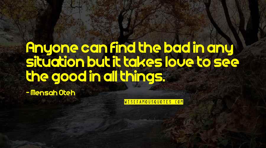 Good Life Love Friendship Quotes By Mensah Oteh: Anyone can find the bad in any situation