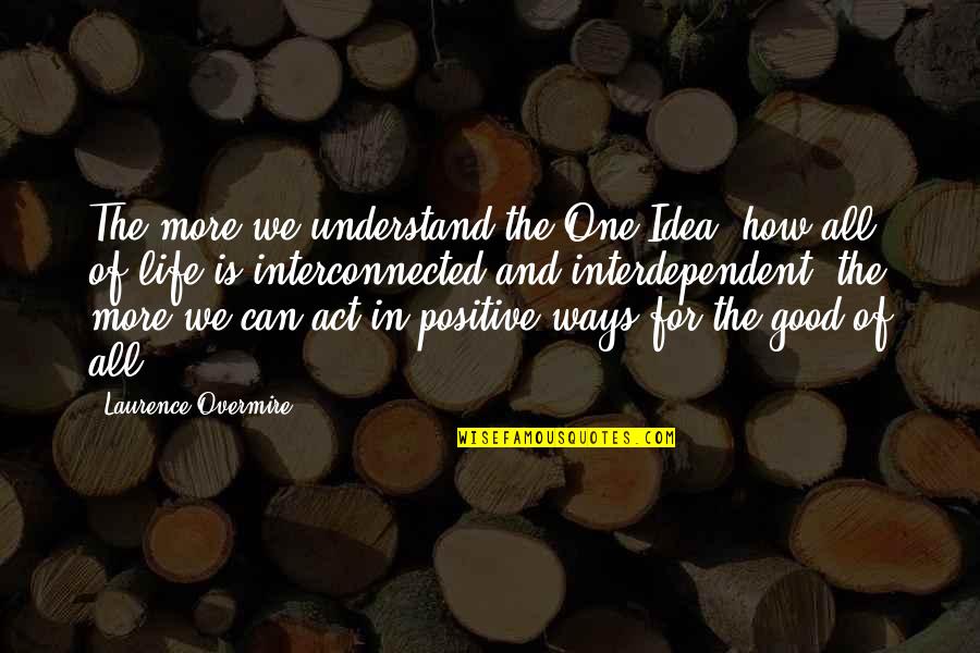 Good Life Positive Quotes By Laurence Overmire: The more we understand the One Idea, how