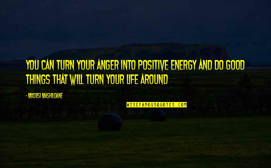 Good Life Positive Quotes By Mxolisi Mashiloane: You can turn your anger into positive energy