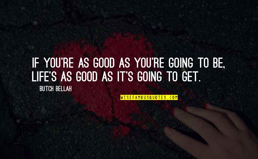 Good Life Quotes Quotes By Butch Bellah: If you're as good as you're going to