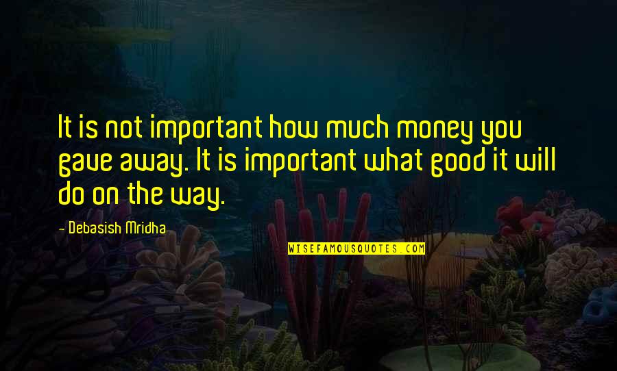 Good Life Quotes Quotes By Debasish Mridha: It is not important how much money you