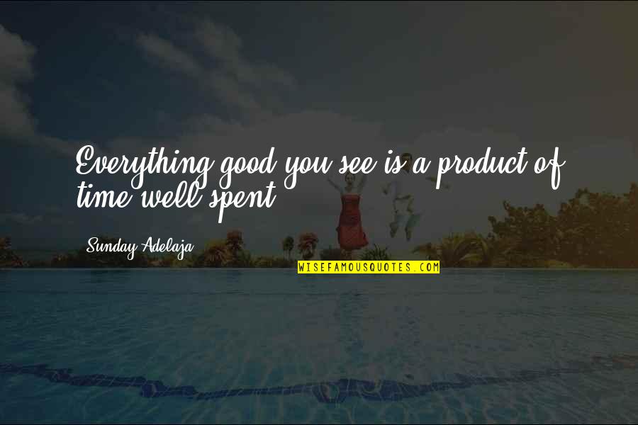 Good Life Time Quotes By Sunday Adelaja: Everything good you see is a product of