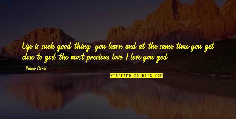 Good Life With God Quotes By Diana Flores: Life is such good thing, you learn and