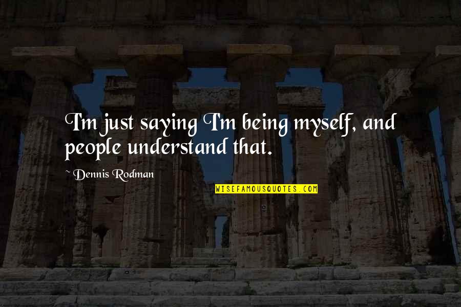 Good Light Hearted Quotes By Dennis Rodman: I'm just saying I'm being myself, and people Good Light Hearted Quotes By Dennis Rodman: I'm just saying I'm being myself, and people