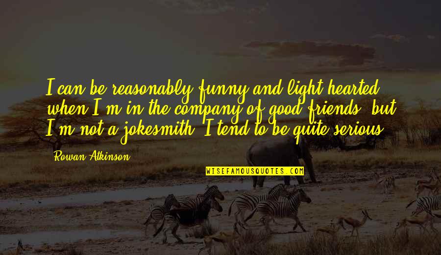 Good Light Hearted Quotes By Rowan Atkinson: I can be reasonably funny and light-hearted when Good Light Hearted Quotes By Rowan Atkinson: I can be reasonably funny and light-hearted when