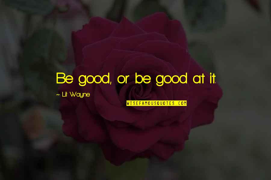 Good Lil B Quotes By Lil' Wayne: Be good, or be good at it.