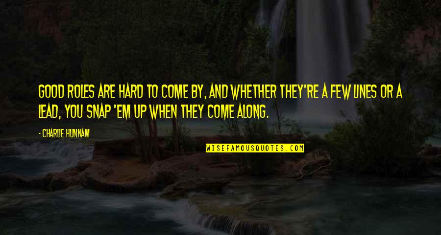 Good Lines Quotes By Charlie Hunnam: Good roles are hard to come by, and Good Lines Quotes By Charlie Hunnam: Good roles are hard to come by, and