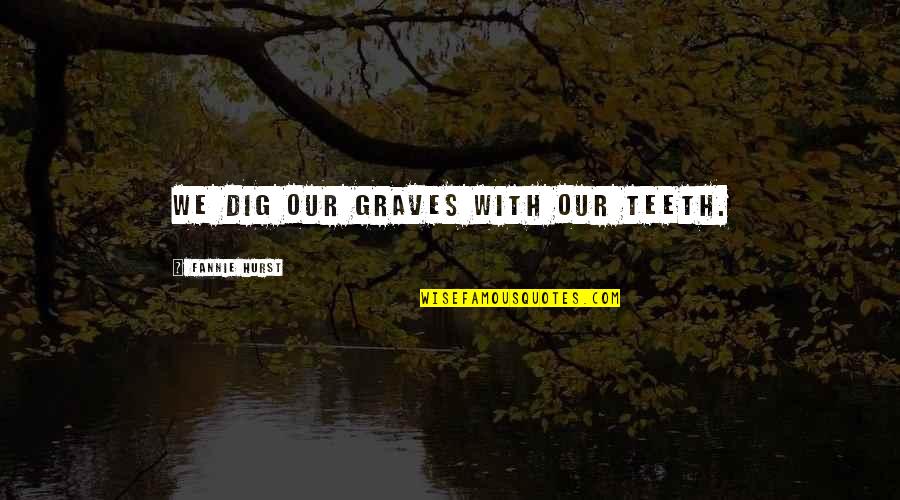 Good Lioness Quotes By Fannie Hurst: We dig our graves with our teeth.