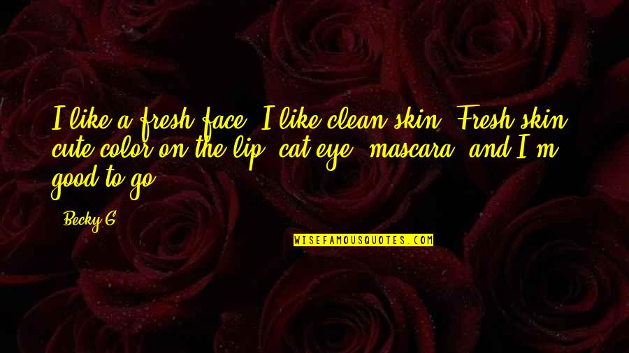 Good Lip Quotes By Becky G: I like a fresh face. I like clean